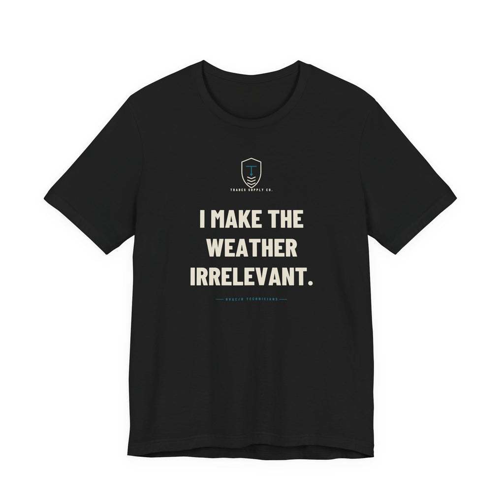 I Make The Weather Irrelevant — Funny HVAC Tech T-Shirt