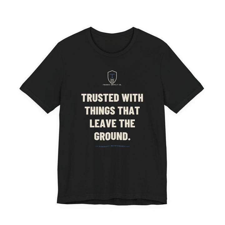 Trusted With Things That Leave The Ground — Funny Aircraft Mechanic T-Shirt