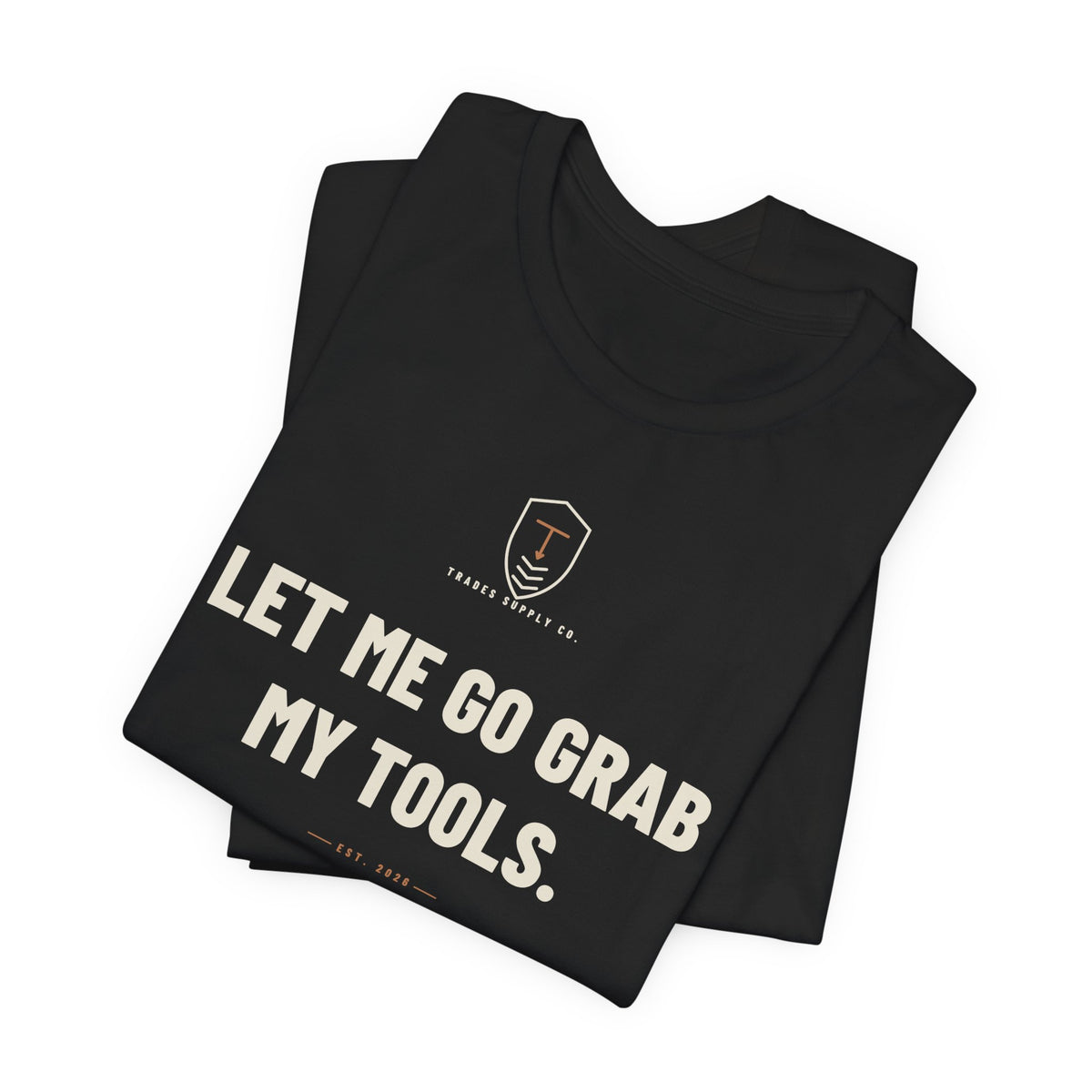 Let Me Go Grab My Tools — Funny Trades T-Shirt