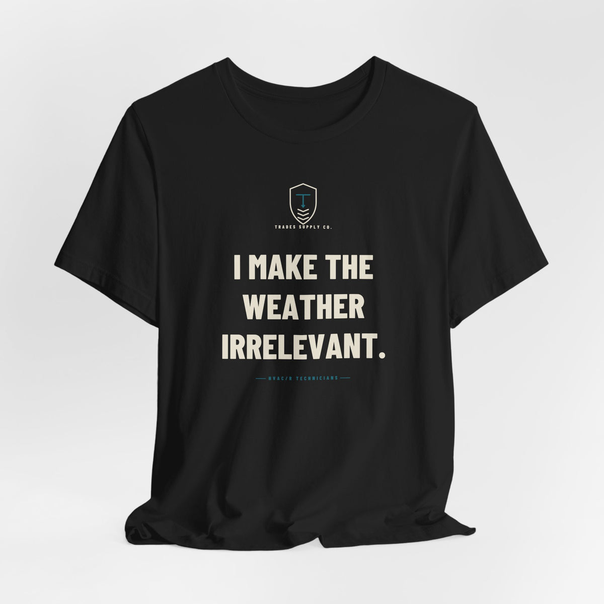 I Make The Weather Irrelevant — Funny HVAC Tech T-Shirt