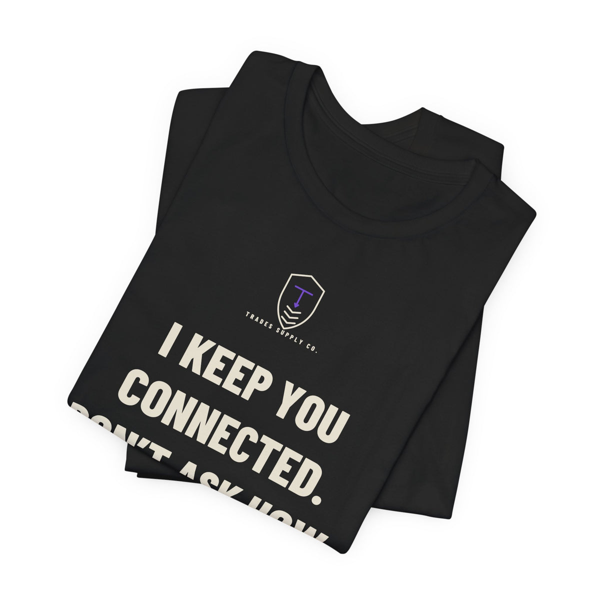 I Keep You Connected. Don’t Ask How — Funny Telecom Tech T-Shirt
