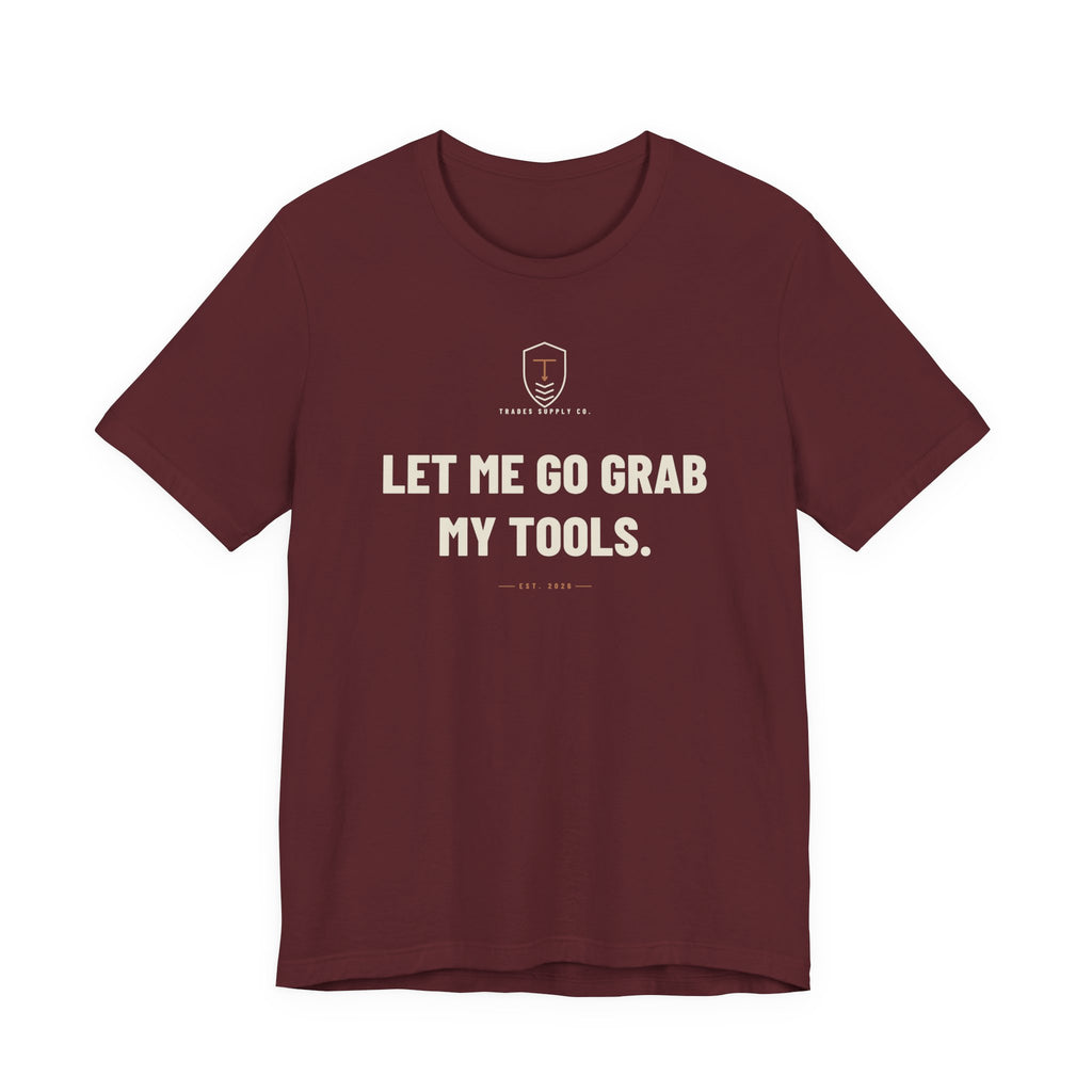 Let Me Go Grab My Tools — Funny Trades T-Shirt