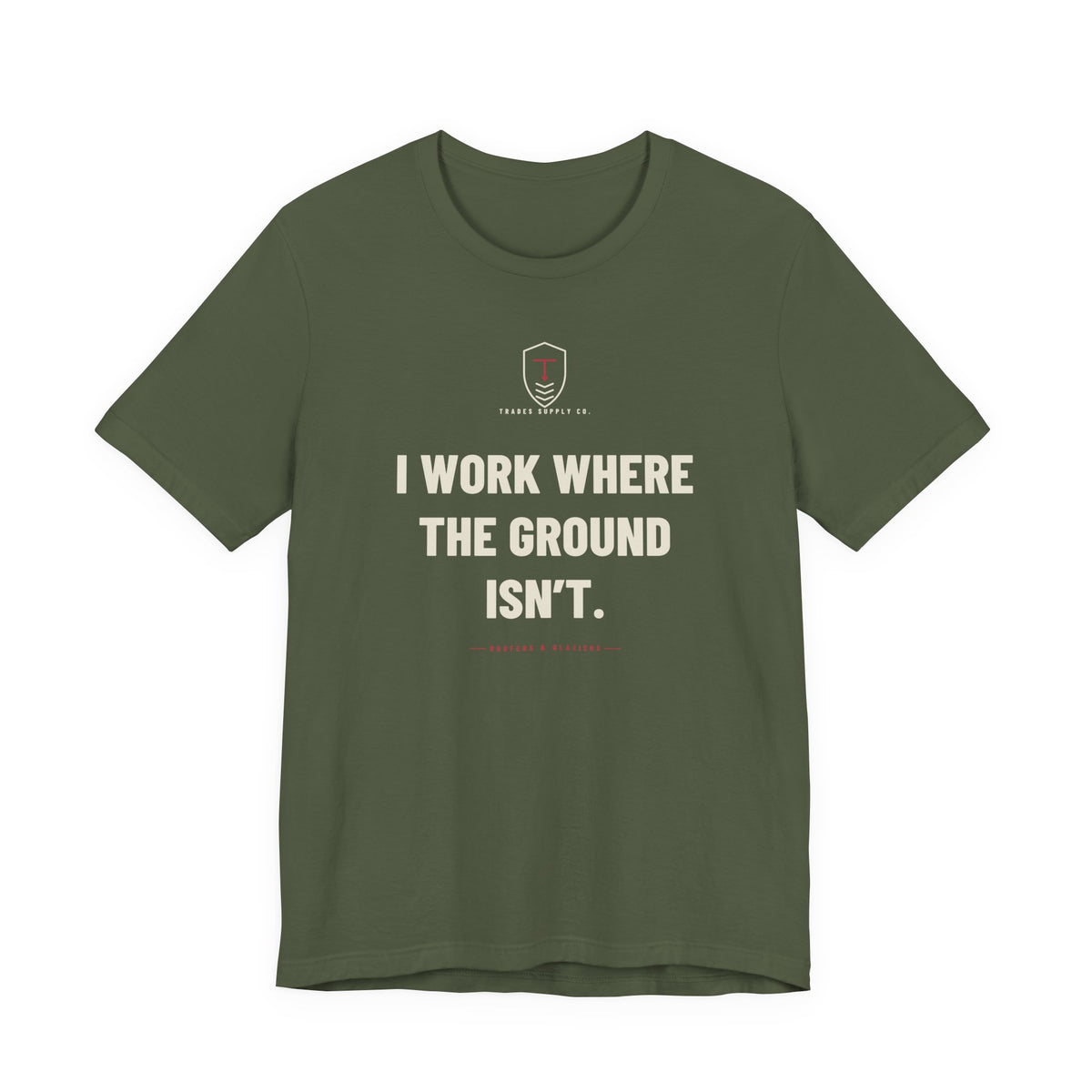 I Work Where The Ground Isn’t — Funny Roofer T-Shirt