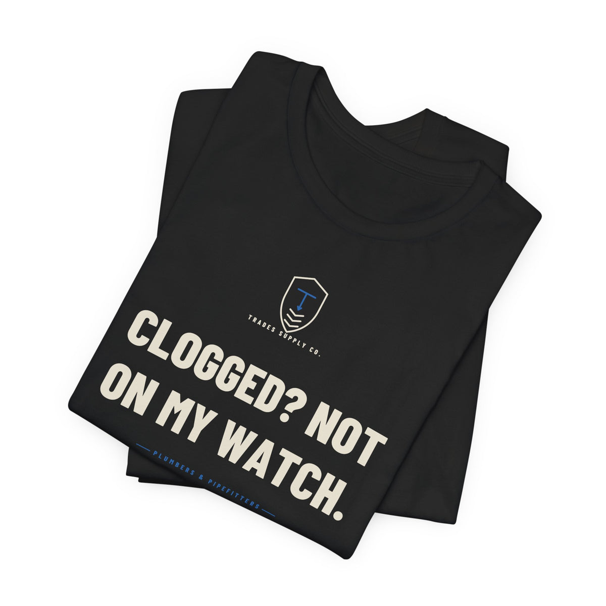 Clogged? Not On My Watch — Funny Plumber T-Shirt