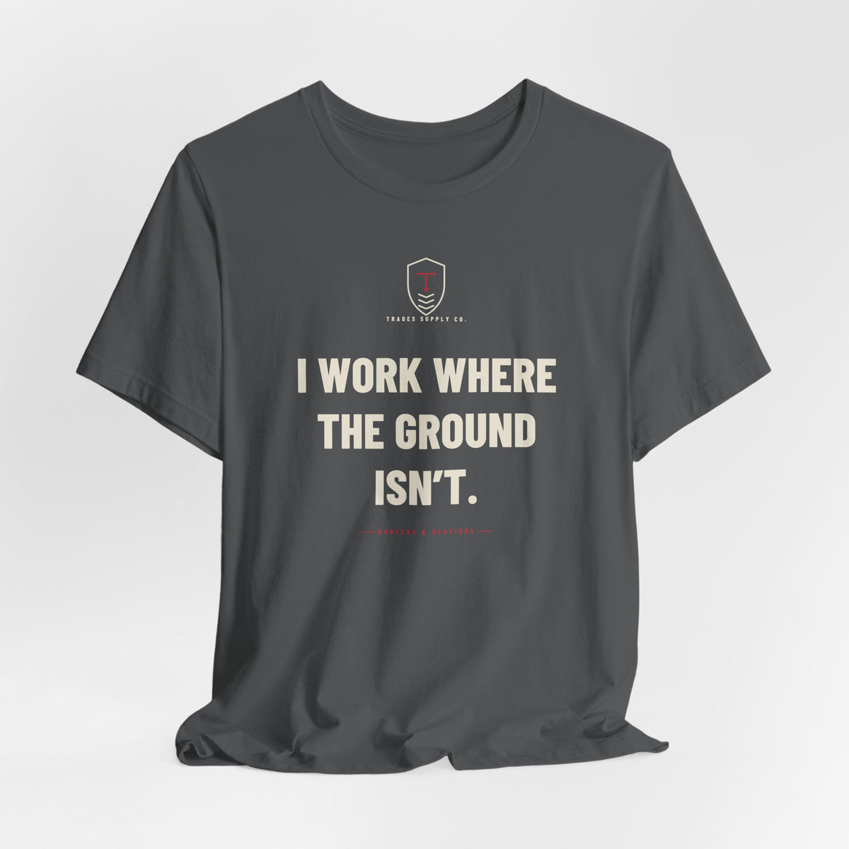 I Work Where The Ground Isn’t — Funny Roofer T-Shirt