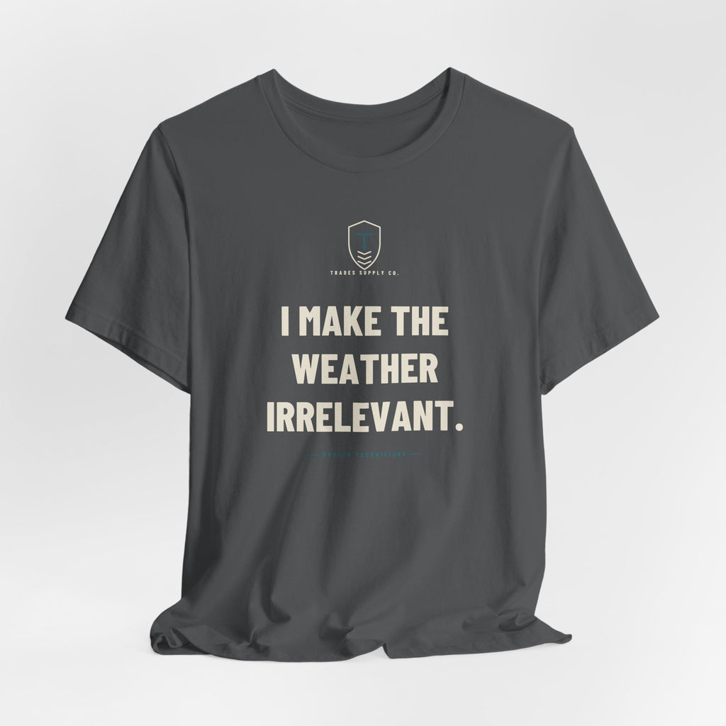 I Make The Weather Irrelevant — Funny HVAC Tech T-Shirt