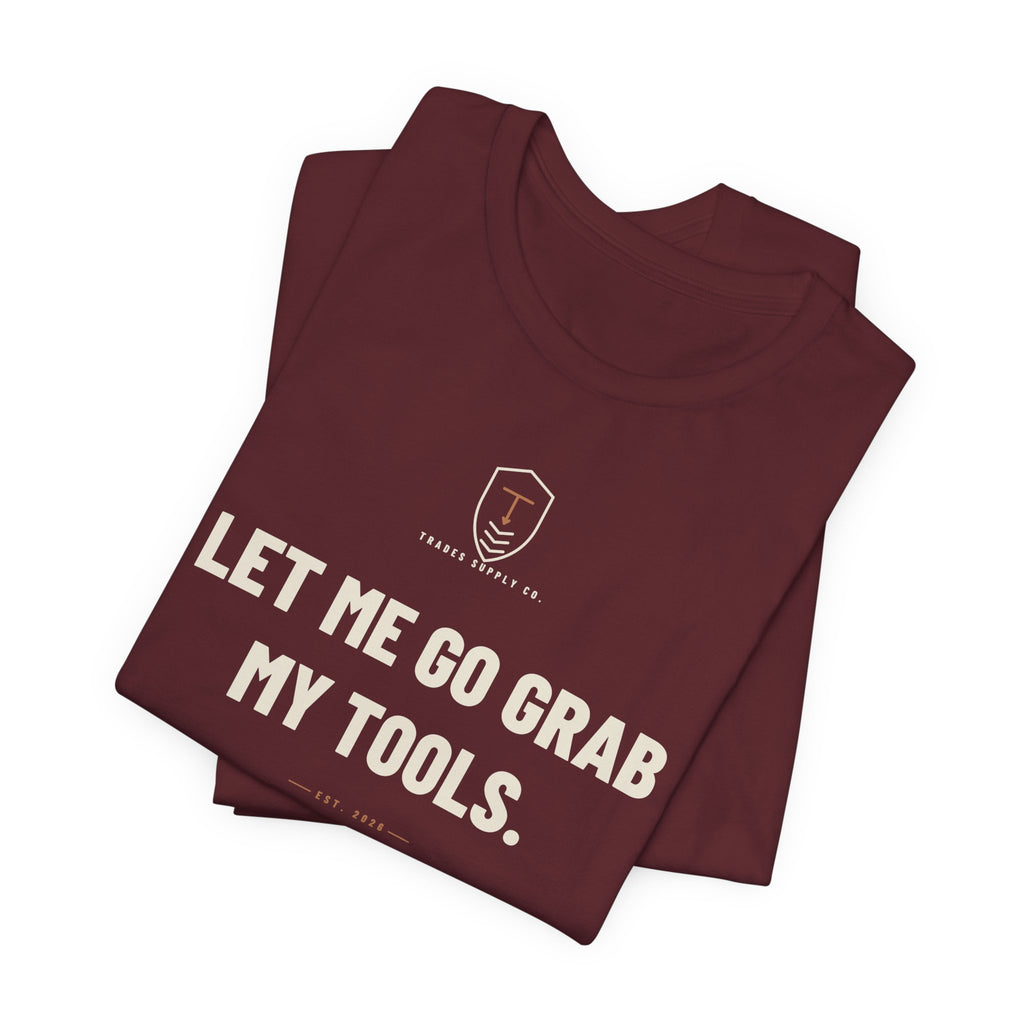 Let Me Go Grab My Tools — Funny Trades T-Shirt