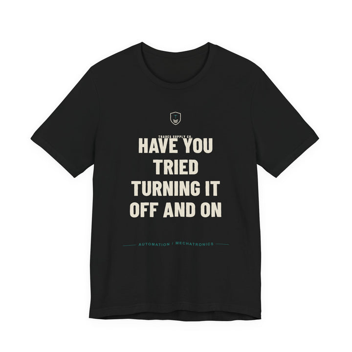 Have You Tried Turning It Off And On — Funny Automation Tech T-Shirt