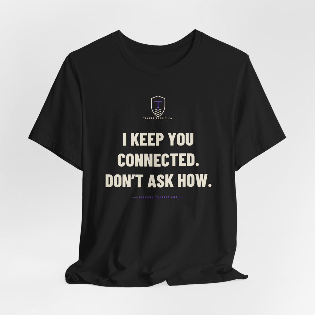 I Keep You Connected. Don’t Ask How — Funny Telecom Tech T-Shirt