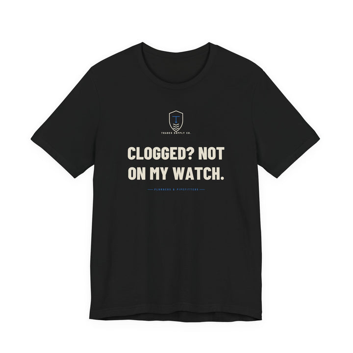 Clogged? Not On My Watch — Funny Plumber T-Shirt