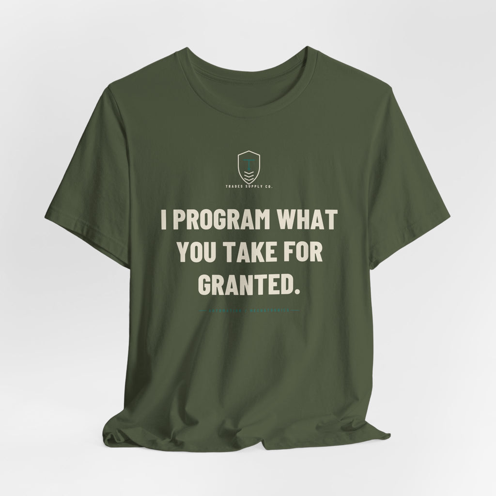 I Program What You Take For Granted — Funny Automation Tech T-Shirt