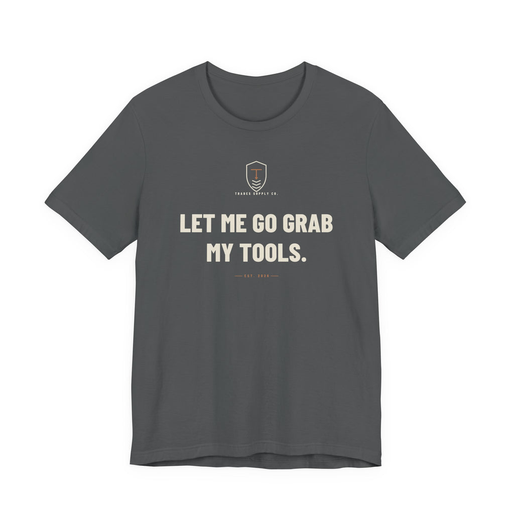 Let Me Go Grab My Tools — Funny Trades T-Shirt