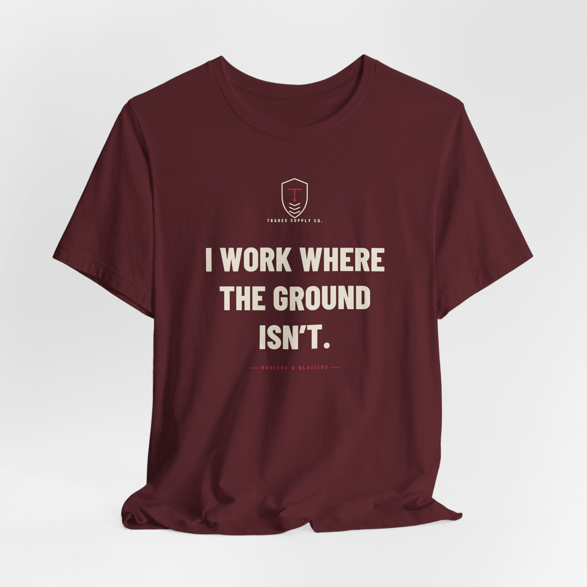 I Work Where The Ground Isn’t — Funny Roofer T-Shirt