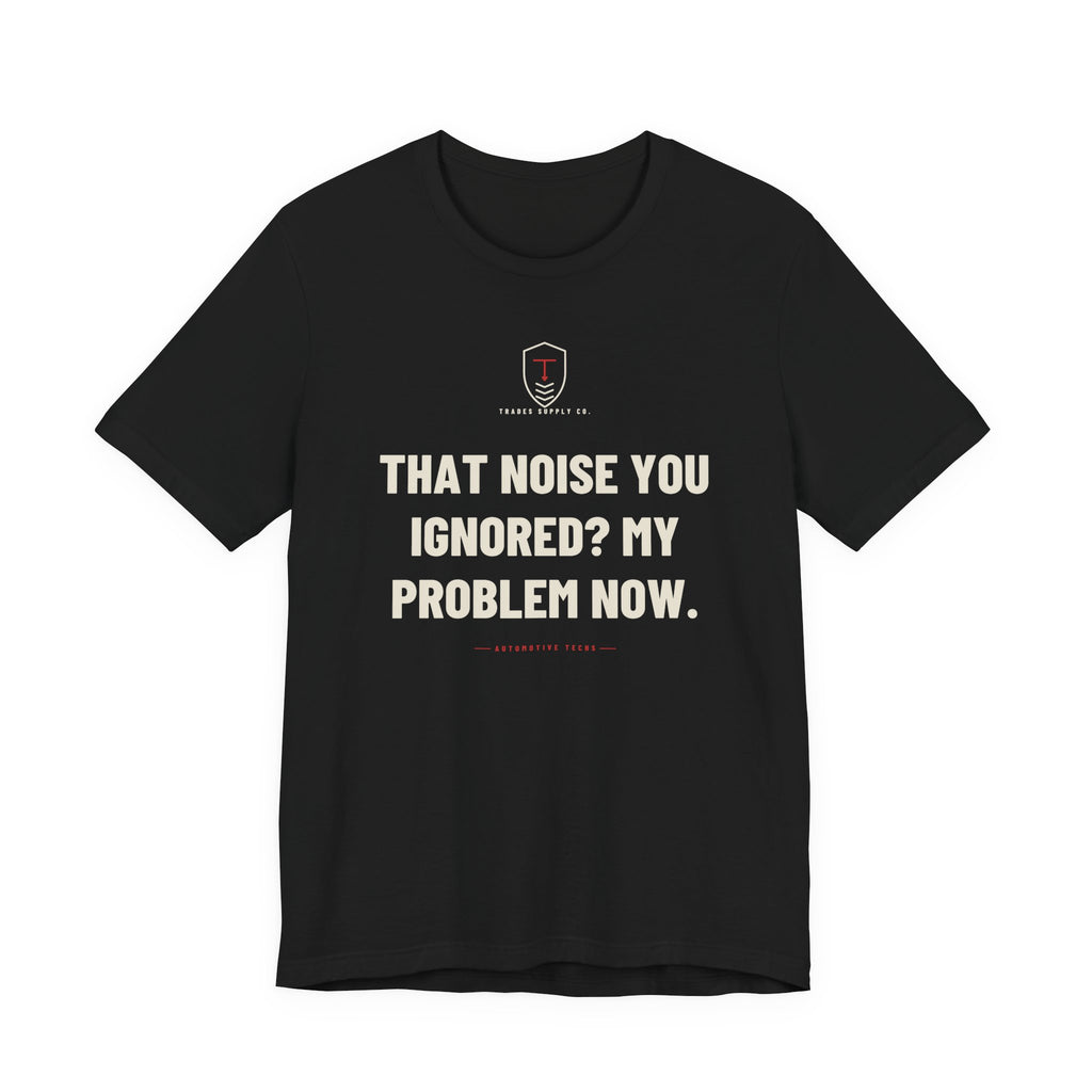That Noise You Ignored? My Problem Now — Funny Auto Tech T-Shirt