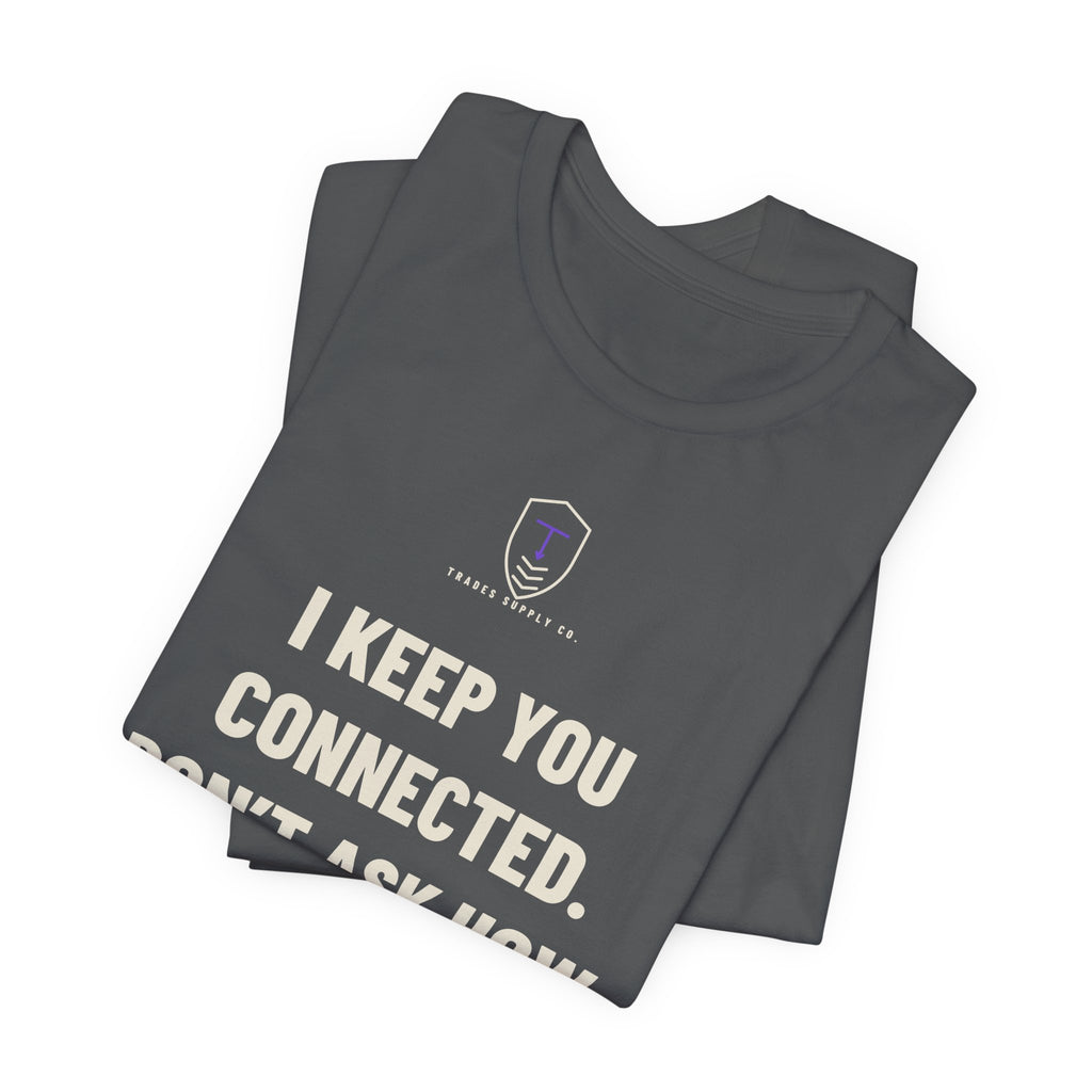 I Keep You Connected. Don’t Ask How — Funny Telecom Tech T-Shirt