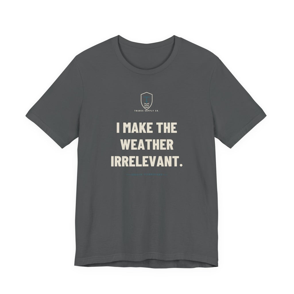 I Make The Weather Irrelevant — Funny HVAC Tech T-Shirt
