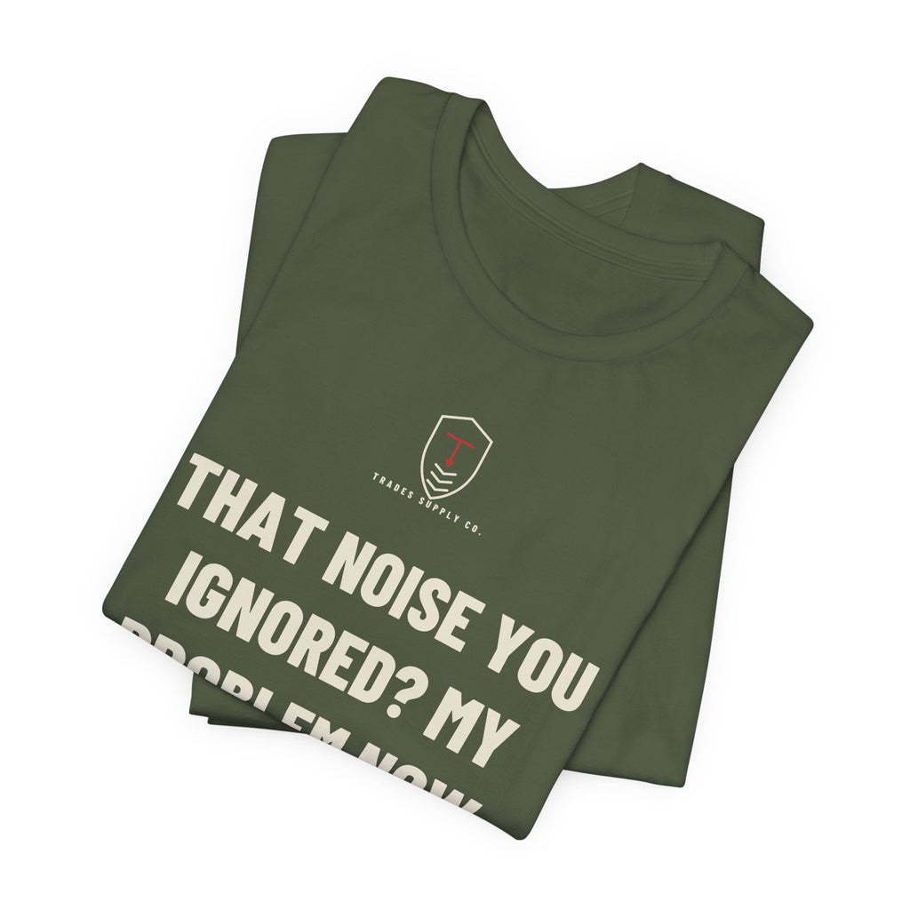 That Noise You Ignored? My Problem Now — Funny Auto Tech T-Shirt
