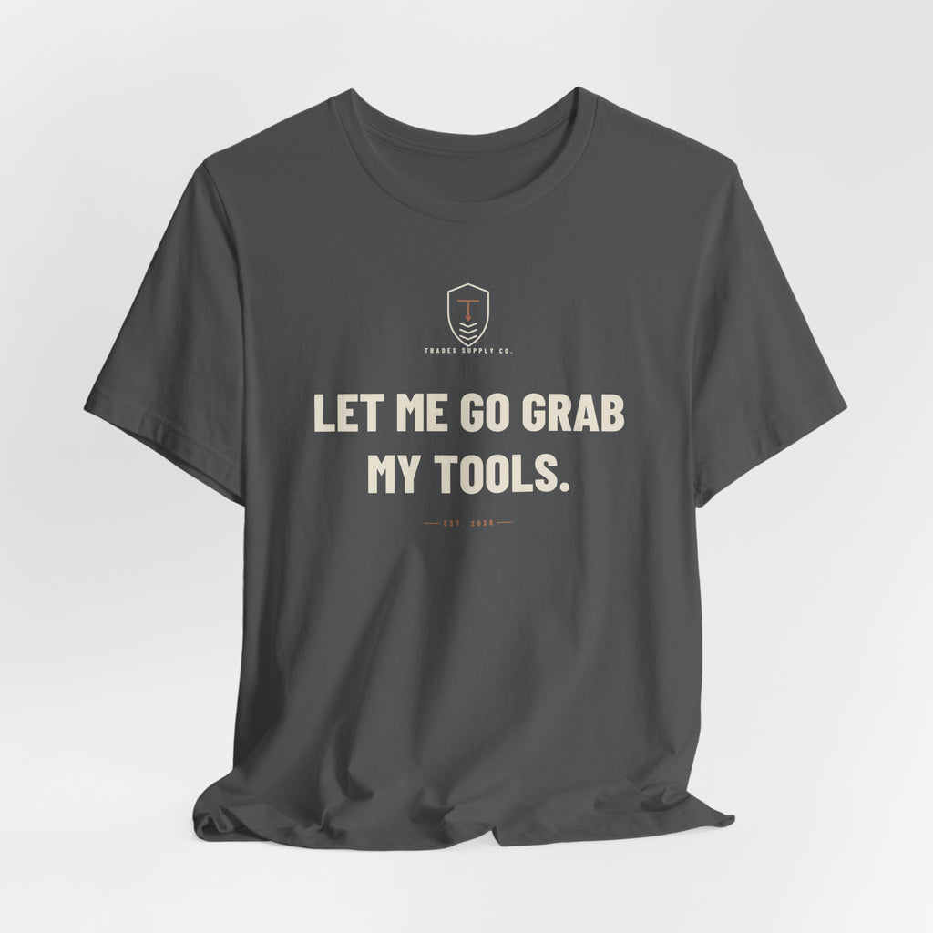 Let Me Go Grab My Tools — Funny Trades T-Shirt