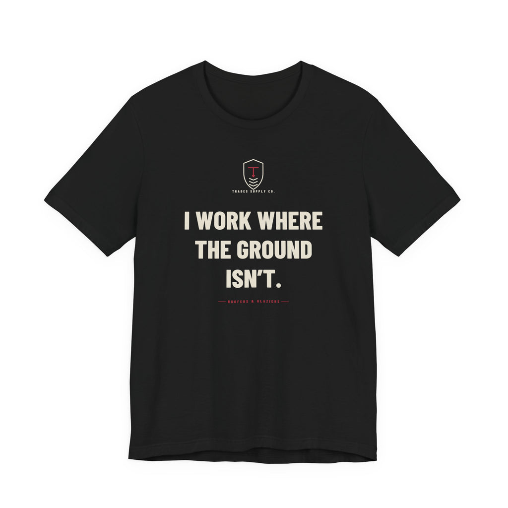 I Work Where The Ground Isn’t — Funny Roofer T-Shirt