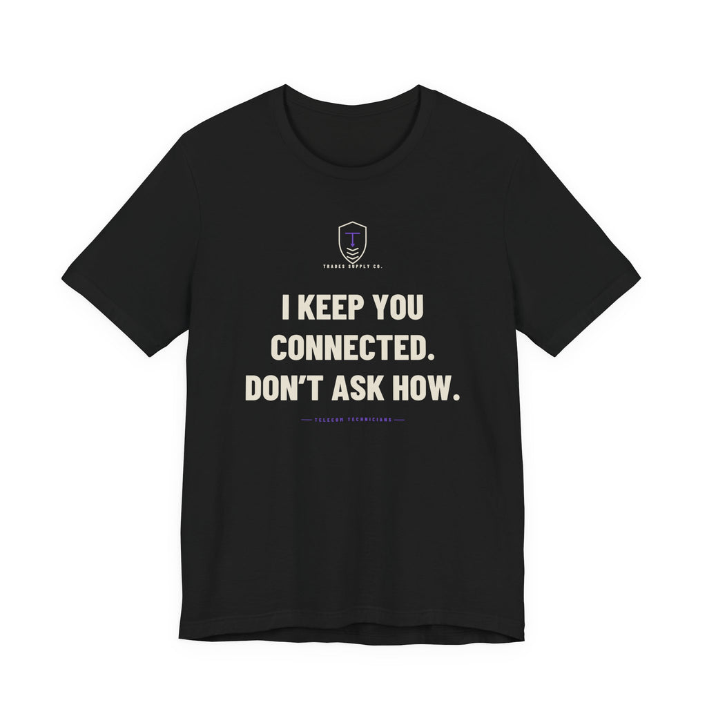 I Keep You Connected. Don’t Ask How — Funny Telecom Tech T-Shirt