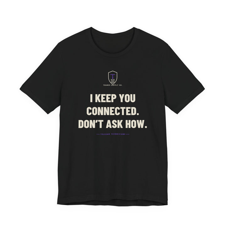 I Keep You Connected. Don’t Ask How — Funny Telecom Tech T-Shirt