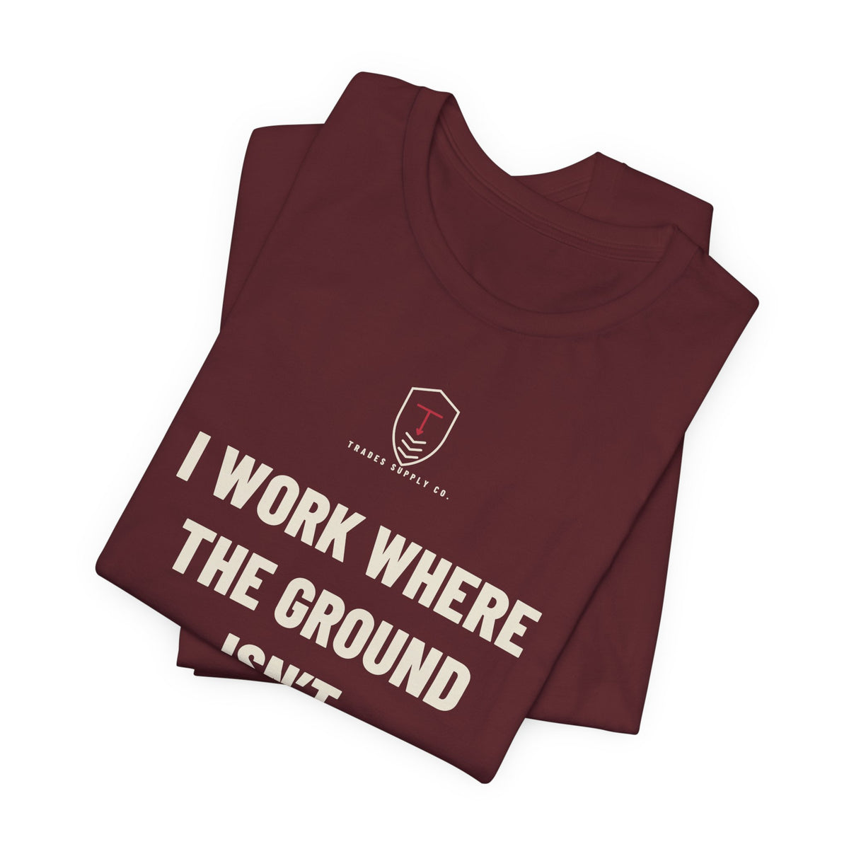 I Work Where The Ground Isn’t — Funny Roofer T-Shirt