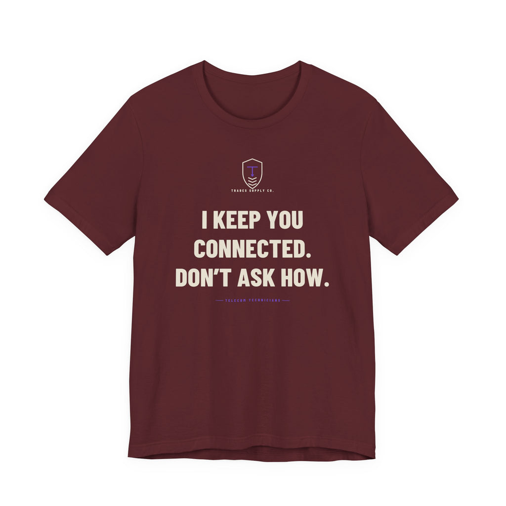 I Keep You Connected. Don’t Ask How — Funny Telecom Tech T-Shirt