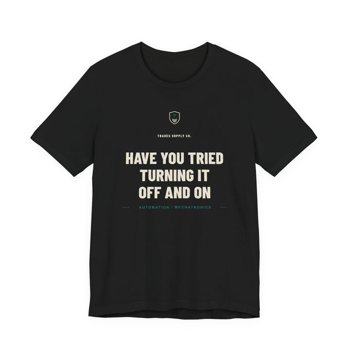 Have You Tried Turning It Off And On — Funny Automation Tech T-Shirt