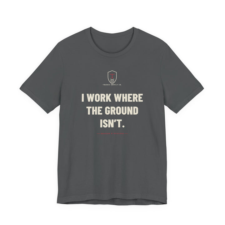 I Work Where The Ground Isn’t — Funny Roofer T-Shirt — view 3