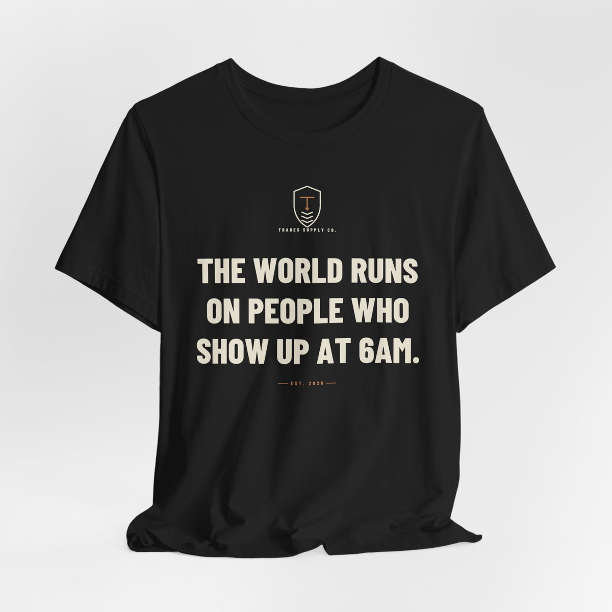The World Runs On People Who Show Up At 6AM — Trades T-Shirt