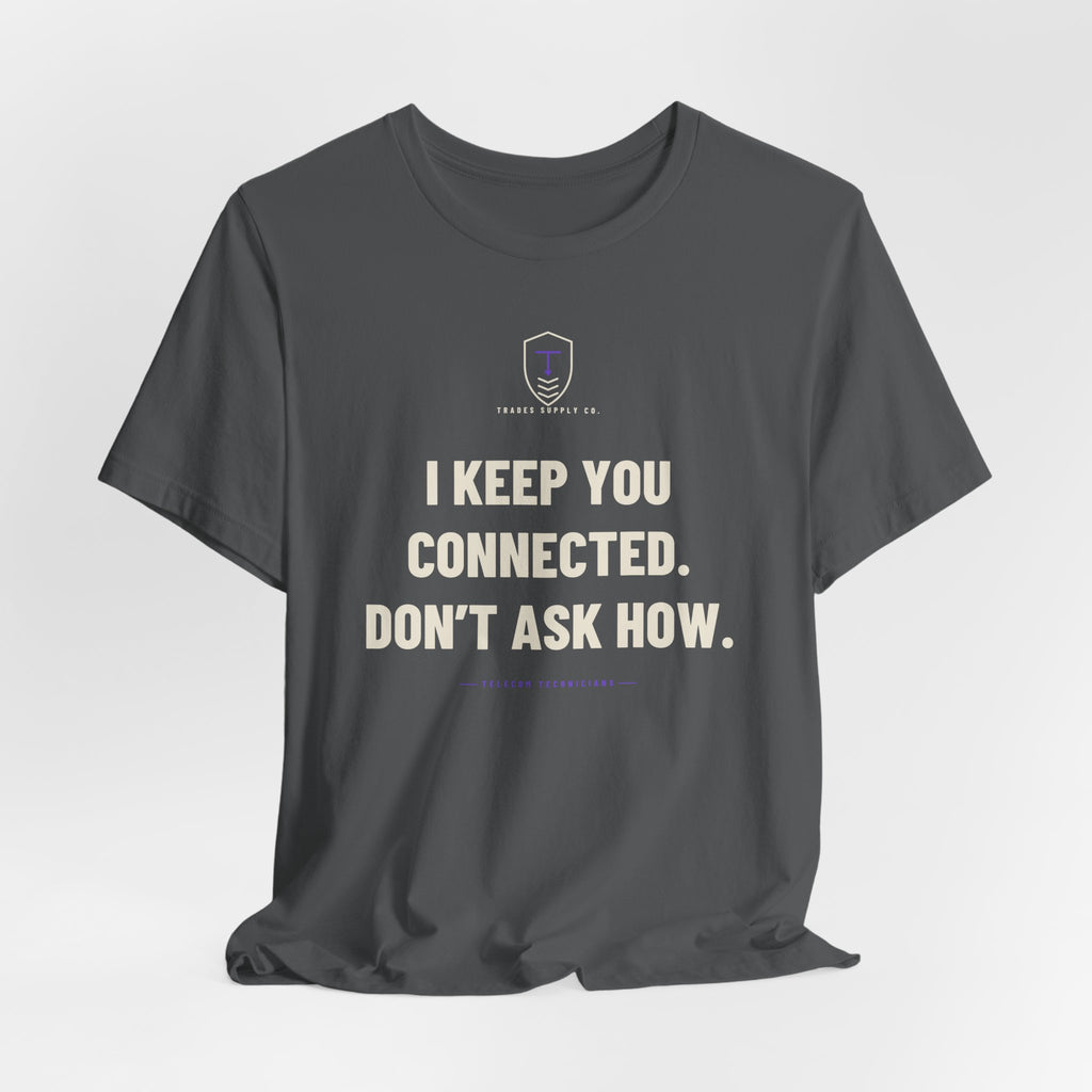 I Keep You Connected. Don’t Ask How — Funny Telecom Tech T-Shirt