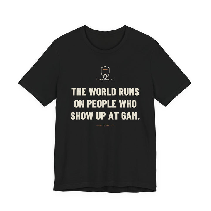 The World Runs On People Who Show Up At 6AM — Trades T-Shirt