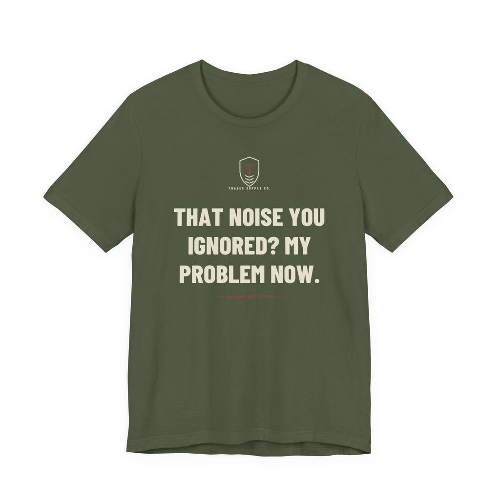 That Noise You Ignored? My Problem Now — Funny Auto Tech T-Shirt