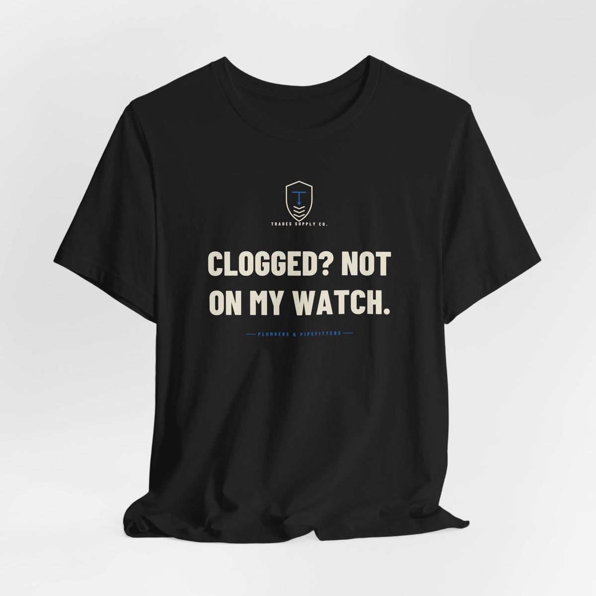 Clogged? Not On My Watch — Funny Plumber T-Shirt
