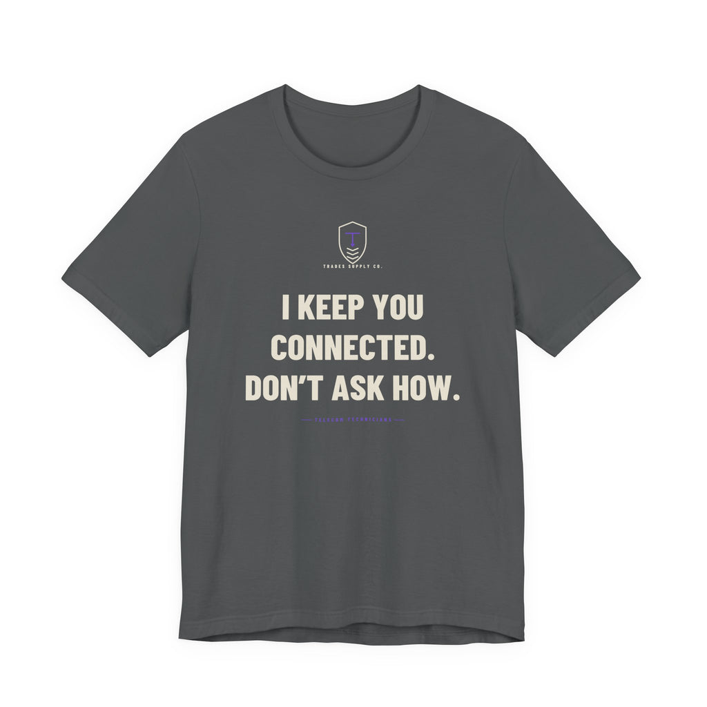 I Keep You Connected. Don’t Ask How — Funny Telecom Tech T-Shirt