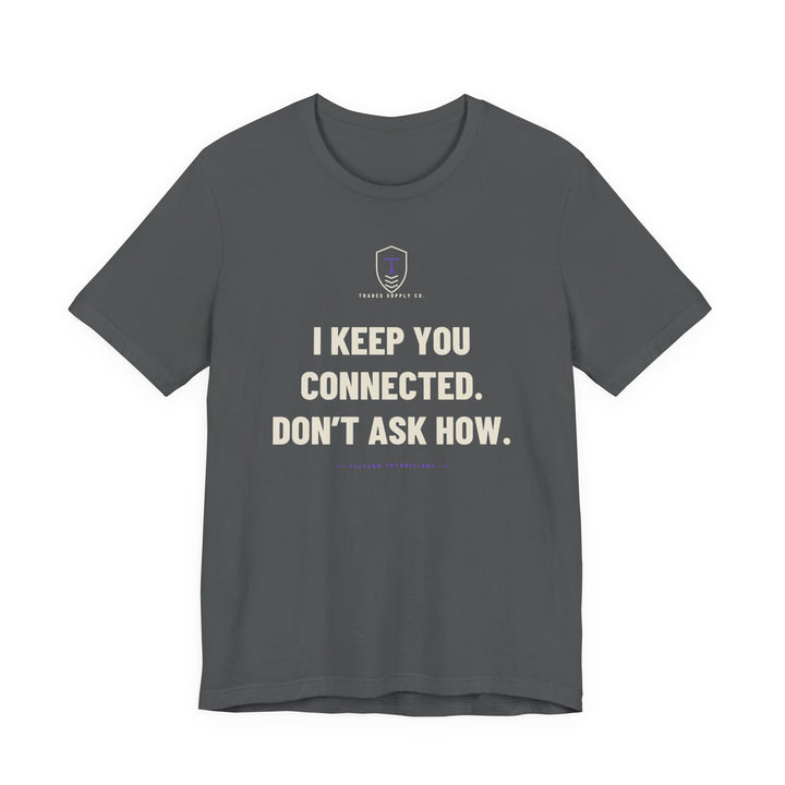 I Keep You Connected. Don’t Ask How — Funny Telecom Tech T-Shirt — view 3