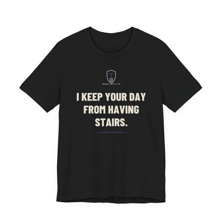I Keep Your Day From Having Stairs — Funny Elevator Mechanic T-Shirt